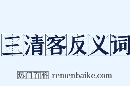 三清客反义词是什么意思的图片